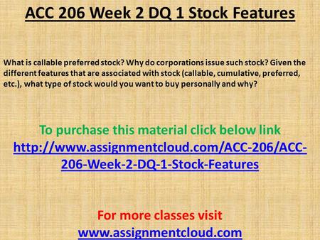 ACC 206 Week 2 DQ 1 Stock Features What is callable preferred stock? Why do corporations issue such stock? Given the different features that are associated.