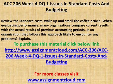 ACC 206 Week 4 DQ 1 Issues In Standard Costs And Budgeting Review the Standard costs: wake up and smell the coffee.article. When evaluating performance,