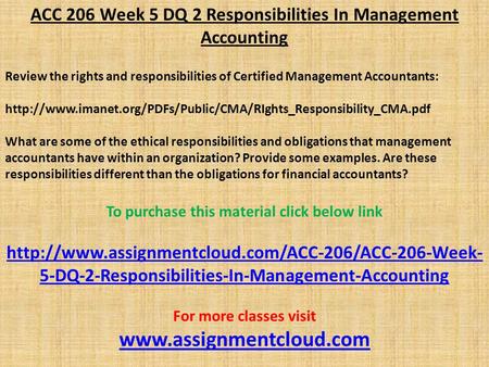 ACC 206 Week 5 DQ 2 Responsibilities In Management Accounting Review the rights and responsibilities of Certified Management Accountants: