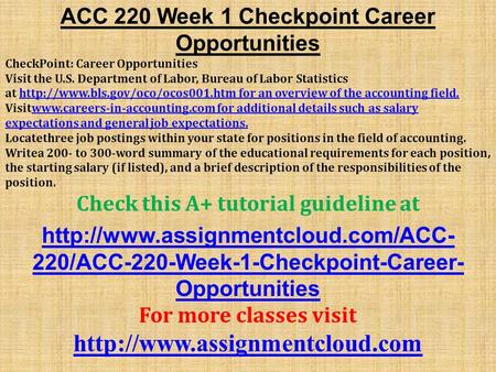 ACC 220 Week 1 Checkpoint Career Opportunities CheckPoint: Career Opportunities Visit the U.S. Department of Labor, Bureau of Labor Statistics at