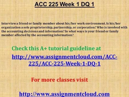 ACC 225 Week 1 DQ 1 Interview a friend or family member about his/her work environment. Is his/her organization a sole proprietorship, partnership, or.