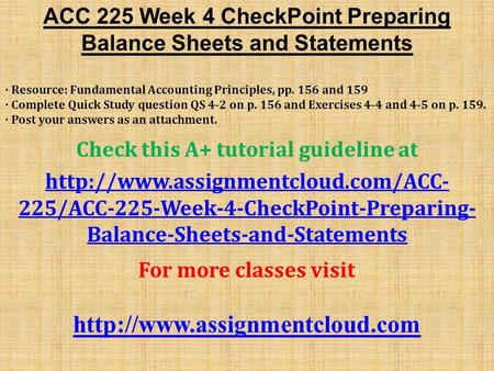 ACC 225 Week 4 CheckPoint Preparing Balance Sheets and Statements · Resource: Fundamental Accounting Principles, pp. 156 and 159 · Complete Quick Study.