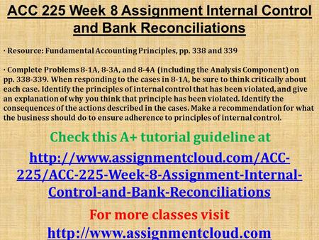 ACC 225 Week 8 Assignment Internal Control and Bank Reconciliations · Resource: Fundamental Accounting Principles, pp. 338 and 339 · Complete Problems.