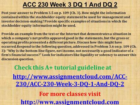 ACC 230 Week 3 DQ 1 And DQ 2 Post your answer to Problem 3.5 on p. 109 (Ch. 3). How might the information contained within the stockholder equity statement.