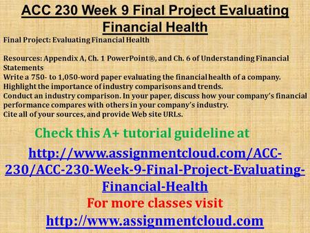 ACC 230 Week 9 Final Project Evaluating Financial Health Final Project: Evaluating Financial Health Resources: Appendix A, Ch. 1 PowerPoint®, and Ch. 6.