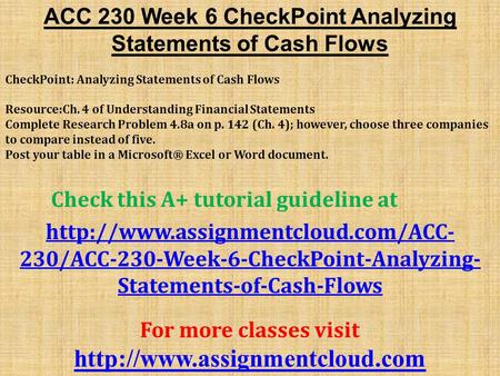 ACC 230 Week 6 CheckPoint Analyzing Statements of Cash Flows CheckPoint: Analyzing Statements of Cash Flows Resource:Ch. 4 of Understanding Financial Statements.