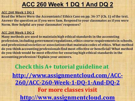 ACC 260 Week 1 DQ 1 And DQ 2 ACC 260 Week 1 DQ 1 Read the Where Were the Accountants? Ethics Case on pp (Ch. 1) of the text. Answer the question.