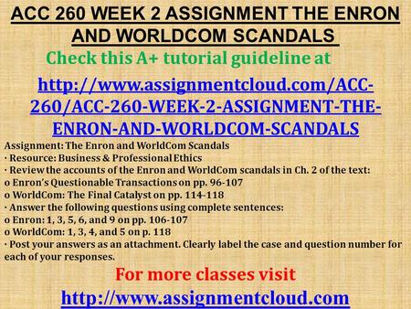 ACC 260 WEEK 2 ASSIGNMENT THE ENRON AND WORLDCOM SCANDALS Check this A+ tutorial guideline at  260/ACC-260-WEEK-2-ASSIGNMENT-THE-