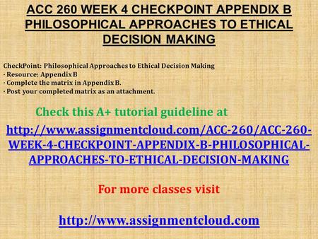 ACC 260 WEEK 4 CHECKPOINT APPENDIX B PHILOSOPHICAL APPROACHES TO ETHICAL DECISION MAKING CheckPoint: Philosophical Approaches to Ethical Decision Making.