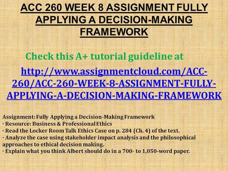 ACC 260 WEEK 8 ASSIGNMENT FULLY APPLYING A DECISION-MAKING FRAMEWORK Check this A+ tutorial guideline at  260/ACC-260-WEEK-8-ASSIGNMENT-FULLY-