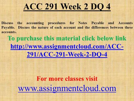 ACC 291 Week 2 DQ 4 Discuss the accounting procedures for Notes Payable and Accounts Payable. Discuss the nature of each account and the differences between.