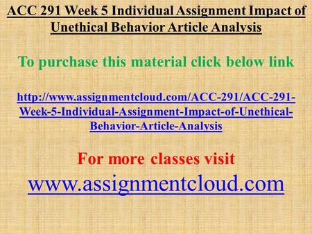 ACC 291 Week 5 Individual Assignment Impact of Unethical Behavior Article Analysis To purchase this material click below link