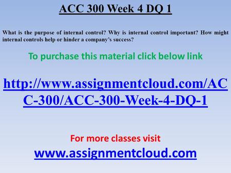 ACC 300 Week 4 DQ 1 What is the purpose of internal control? Why is internal control important? How might internal controls help or hinder a company’s.