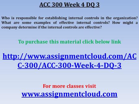 ACC 300 Week 4 DQ 3 Who is responsible for establishing internal controls in the organization? What are some examples of effective internal controls? How.