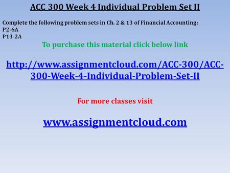 ACC 300 Week 4 Individual Problem Set II Complete the following problem sets in Ch. 2 & 13 of Financial Accounting: P2-6A P13-2A To purchase this material.