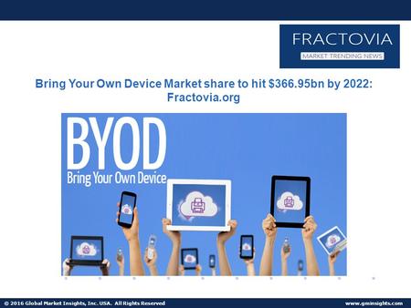 © 2016 Global Market Insights, Inc. USA. All Rights Reserved  Bring Your Own Device Market share to hit $366.95bn by 2022: Fractovia.org.