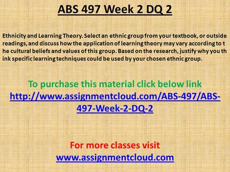 ABS 497 Week 2 DQ 2 Ethnicity and Learning Theory. Select an ethnic group from your textbook, or outside readings, and discuss how the application of learning.