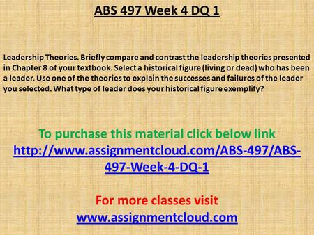 ABS 497 Week 4 DQ 1 Leadership Theories. Briefly compare and contrast the leadership theories presented in Chapter 8 of your textbook. Select a historical.