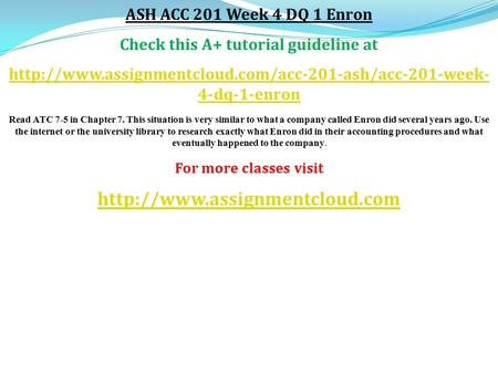 ASH ACC 201 Week 4 DQ 1 Enron Check this A+ tutorial guideline at  4-dq-1-enron Read ATC 7-5 in.