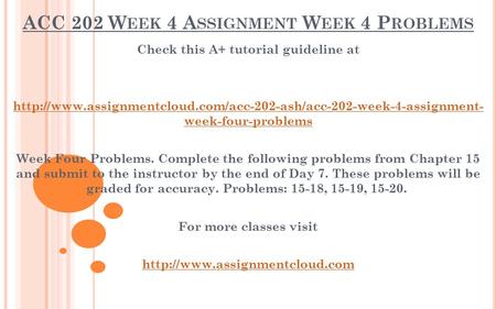 ACC 202 W EEK 4 A SSIGNMENT W EEK 4 P ROBLEMS Check this A+ tutorial guideline at