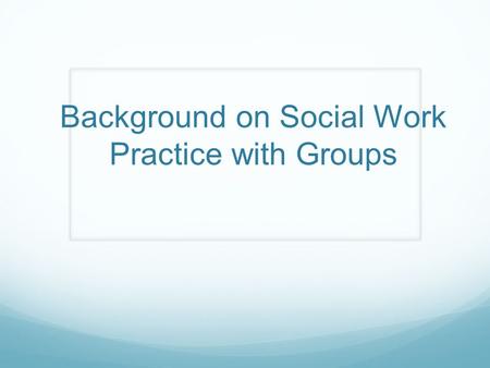 Background on Social Work Practice with Groups. What is a group?