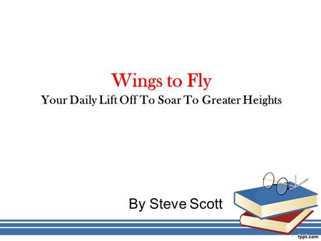 Wings to Fly Your Daily Lift Off To Soar To Greater Heights By Steve Scott.