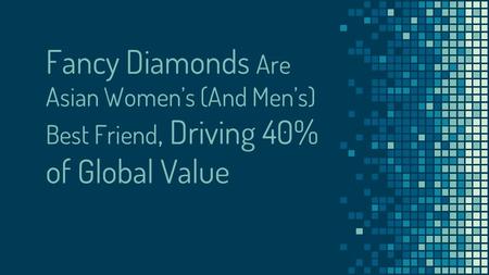 Fancy Diamonds Are Asian Women’s (And Men’s) Best Friend, Driving 40% of Global Value.