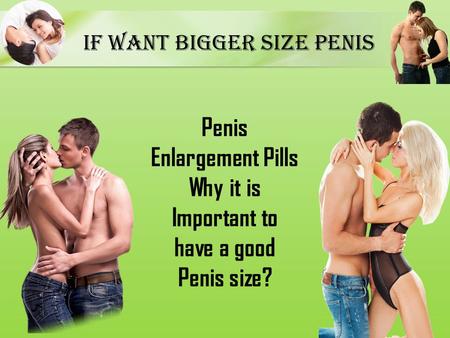 If Want Bigger size penis Penis Enlargement Pills Why it is Important to have a good Penis size?