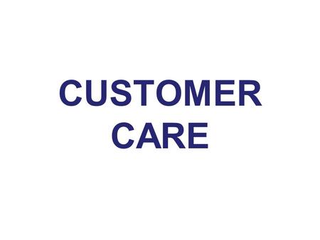 CUSTOMER CARE. Video May I help you? WHY DO WE NEED TO FOCUS ON CUSTOMER CARE The most cost effective way to build customer loyalty 71% of customers.