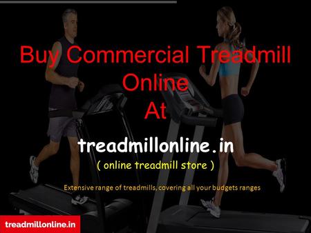 Buy Commercial Treadmill Online At treadmillonline.in ( online treadmill store ) Extensive range of treadmills, covering all your budgets ranges.