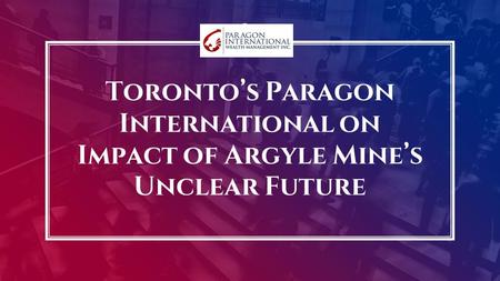 Toronto’s Paragon International on Impact of Argyle Mine’s Unclear Future.