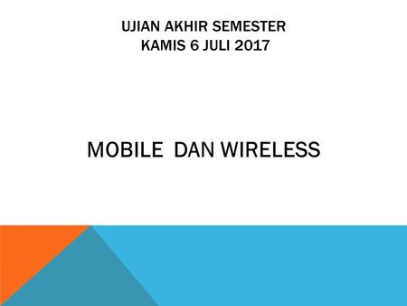 UJIAN AKHIR SEMESTER KAMIS 6 JULI 2017 MOBILE DAN WIRELESS.