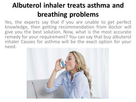 Albuterol inhaler treats asthma and breathing problems Yes, the experts say that if you are unable to get perfect knowledge, then getting recommendation.