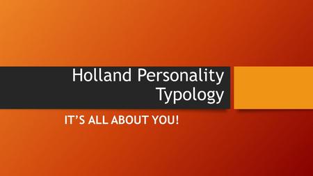 Holland Personality Typology IT’S ALL ABOUT YOU!.