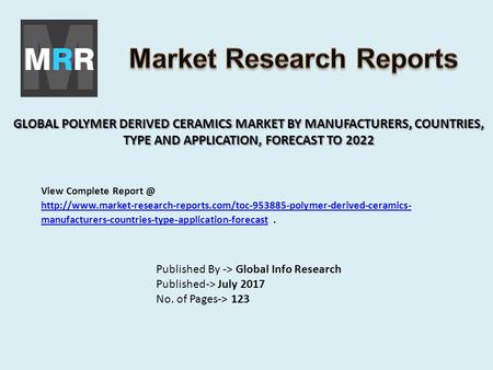 GLOBAL POLYMER DERIVED CERAMICS MARKET BY MANUFACTURERS, COUNTRIES, TYPE AND APPLICATION, FORECAST TO 2022 Published By -> Global Info Research Published->