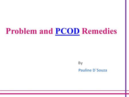 Problem and PCOD RemediesPCOD By Pauline D`Souza.