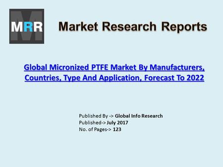 Global Micronized PTFE Market By Manufacturers, Countries, Type And Application, Forecast To 2022 Global Micronized PTFE Market By Manufacturers, Countries,