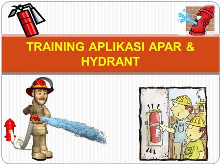 TRAINING APLIKASI APAR & HYDRANT. APLIKASI APAR SEGITIGA API FIRE TRIANGLE of COMBUSTION PANAS BENDA / BAHAN BAKARUDARA / O2.