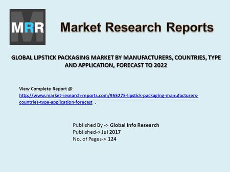 GLOBAL LIPSTICK PACKAGING MARKET BY MANUFACTURERS, COUNTRIES, TYPE AND APPLICATION, FORECAST TO 2022 Published By -> Global Info Research Published-> Jul.