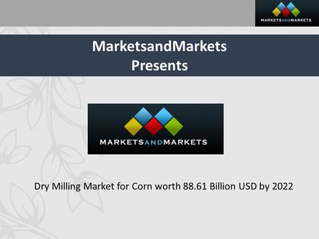 MarketsandMarkets Presents Dry Milling Market for Corn worth Billion USD by 2022.