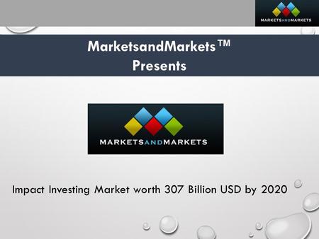 MarketsandMarkets™ Presents Impact Investing Market worth 307 Billion USD by 2020.