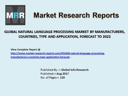 GLOBAL NATURAL LANGUAGE PROCESSING MARKET BY MANUFACTURERS, COUNTRIES, TYPE AND APPLICATION, FORECAST TO 2022 Published By -> Global Info Research Published->