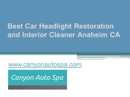 Best Car Headlight Restoration and Interior Cleaner Anaheim CA - www.canyonautospa.com