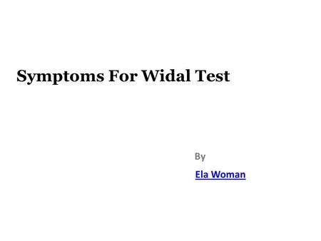 Symptoms For Widal Test By Ela Woman. Widal Test The bacterial suspension which conveys antigen will agglutinate on introduction to antibodies to Salmonella.