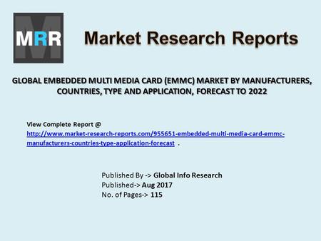 GLOBAL EMBEDDED MULTI MEDIA CARD (EMMC) MARKET BY MANUFACTURERS, COUNTRIES, TYPE AND APPLICATION, FORECAST TO 2022 Published By -> Global Info Research.