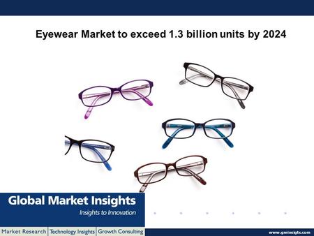 © 2016 Global Market Insights. All Rights Reserved  Eyewear Market to exceed 1.3 billion units by 2024.