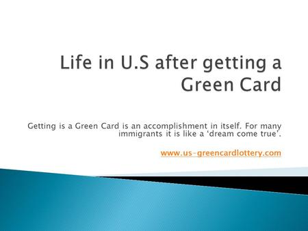 Getting is a Green Card is an accomplishment in itself. For many immigrants it is like a ‘dream come true’.