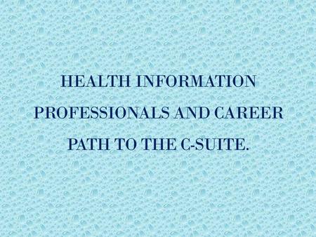 HEALTH INFORMATION PROFESSIONALS AND CAREER PATH TO THE C-SUITE.