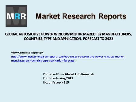 GLOBAL AUTOMOTIVE POWER WINDOW MOTOR MARKET BY MANUFACTURERS, COUNTRIES, TYPE AND APPLICATION, FORECAST TO 2022 Published By -> Global Info Research Published->