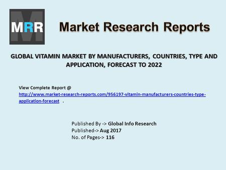 GLOBAL VITAMIN MARKET BY MANUFACTURERS, COUNTRIES, TYPE AND APPLICATION, FORECAST TO 2022 Published By -> Global Info Research Published-> Aug 2017 No.